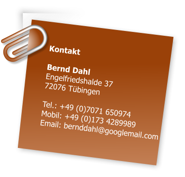 Kontakt  Bernd Dahl Engelfriedshalde 37 72076 Tbingen  Tel.: +49 (0)7071 650974 Mobil: +49 (0)173 4289989 Email: bernddahl@googlemail.com