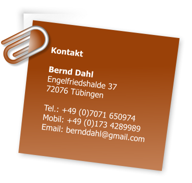 Kontakt  Bernd Dahl Engelfriedshalde 37 72076 Tbingen  Tel.: +49 (0)7071 650974 Mobil: +49 (0)173 4289989 Email: bernddahl@gmail.com